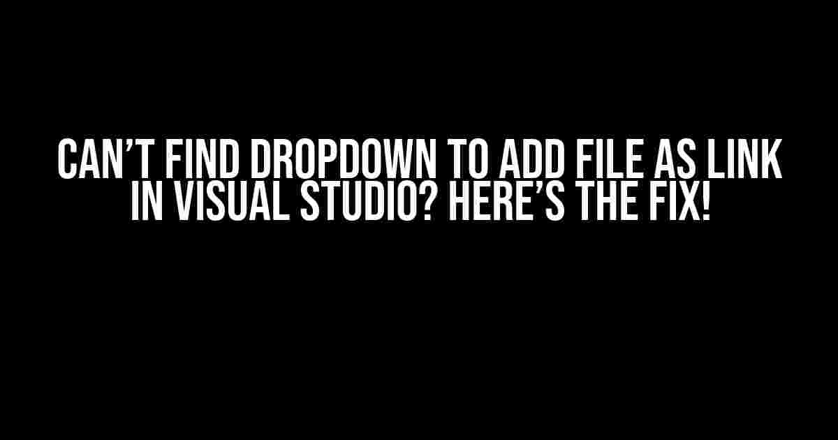 Can’t find dropdown to add file as link in Visual Studio? Here’s the Fix!