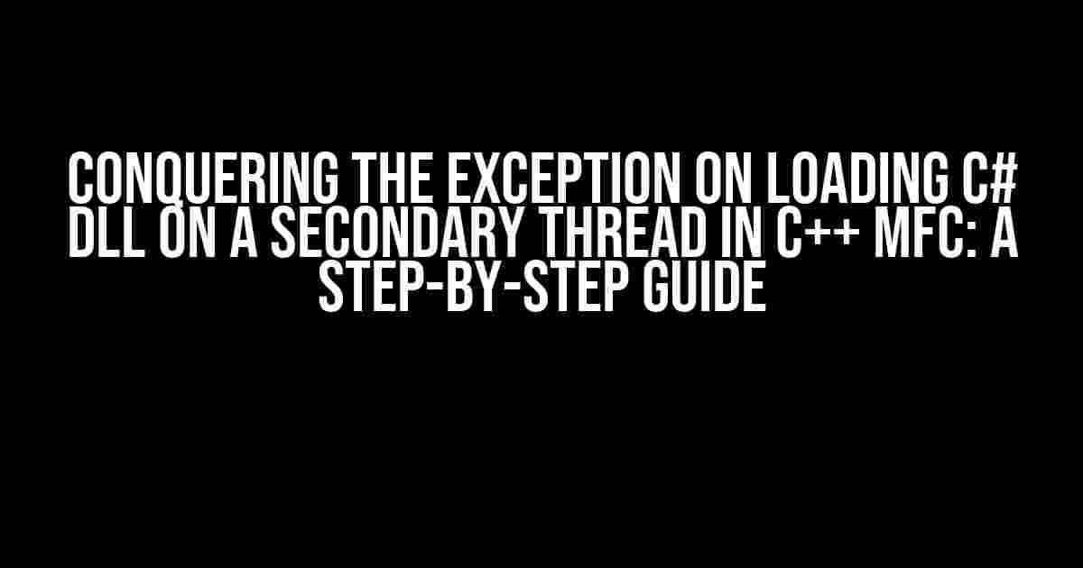 Conquering the Exception on Loading C# DLL on a Secondary Thread in C++ MFC: A Step-by-Step Guide