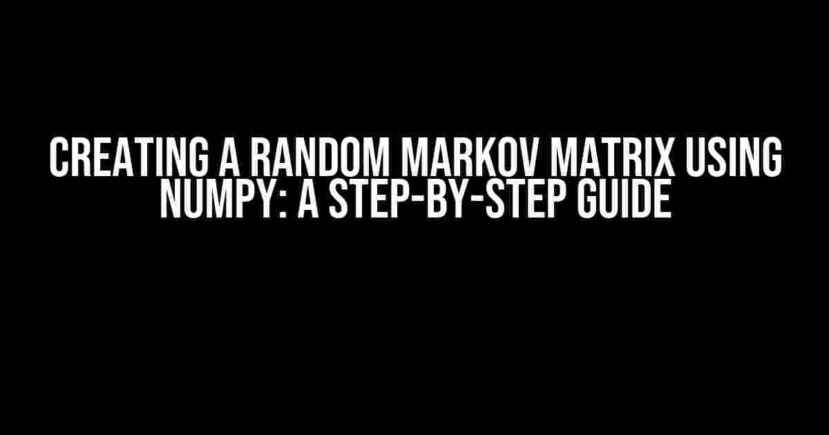 Creating a Random Markov Matrix using Numpy: A Step-by-Step Guide