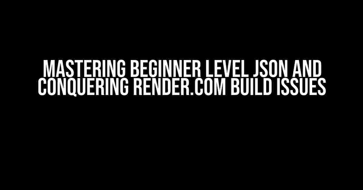 Mastering Beginner Level JSON and Conquering Render.com Build Issues