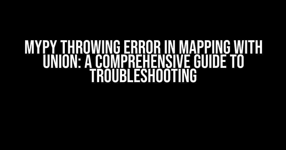 Mypy Throwing Error in Mapping with Union: A Comprehensive Guide to Troubleshooting