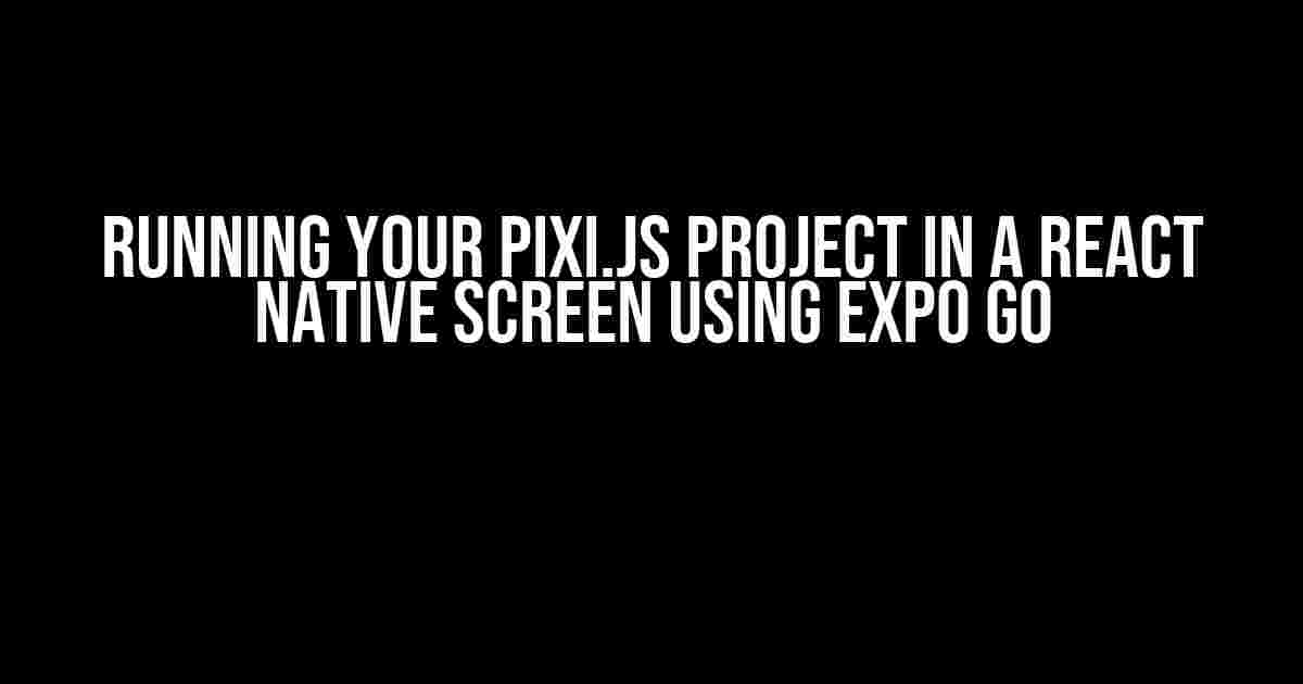 Running your Pixi.js Project in a React Native Screen using Expo Go