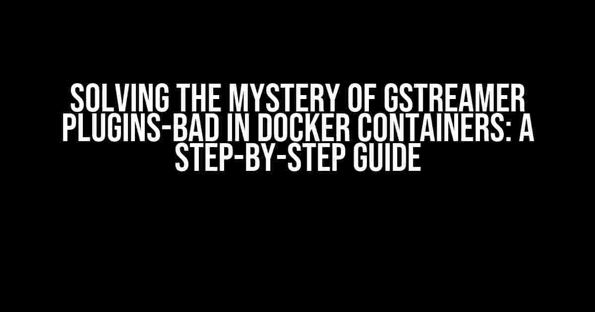 Solving the Mystery of GStreamer Plugins-Bad in Docker Containers: A Step-by-Step Guide