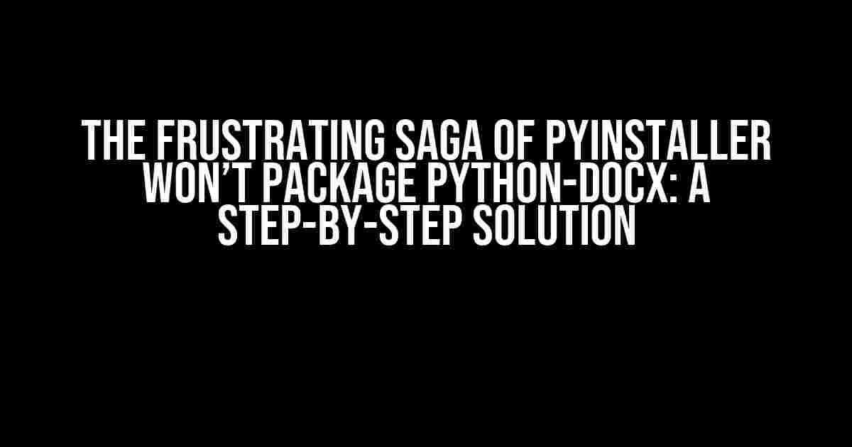 The Frustrating Saga of PyInstaller Won’t Package Python-Docx: A Step-by-Step Solution