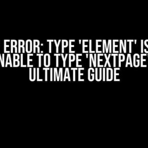 Type Error: Type 'Element' is not assignable to type 'NextPage' – The Ultimate Guide