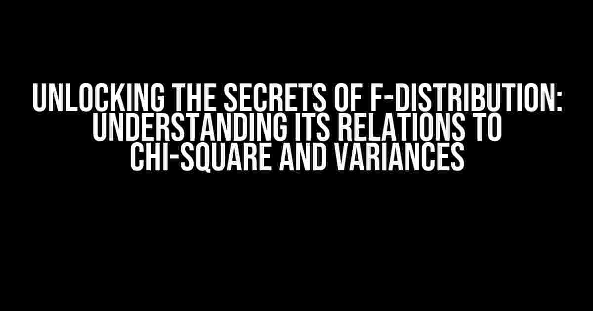 Unlocking the Secrets of F-Distribution: Understanding its Relations to Chi-Square and Variances